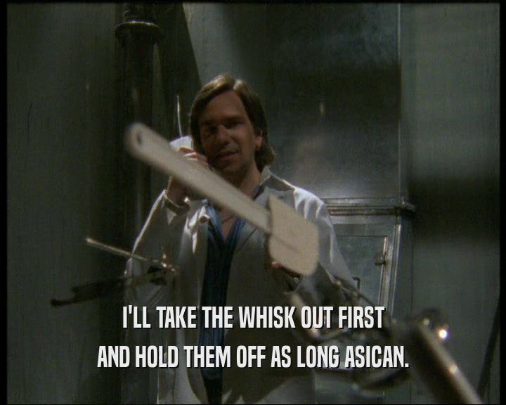 I'LL TAKE THE WHISK OUT FIRST AND HOLD THEM OFF AS LONG ASICAN. 