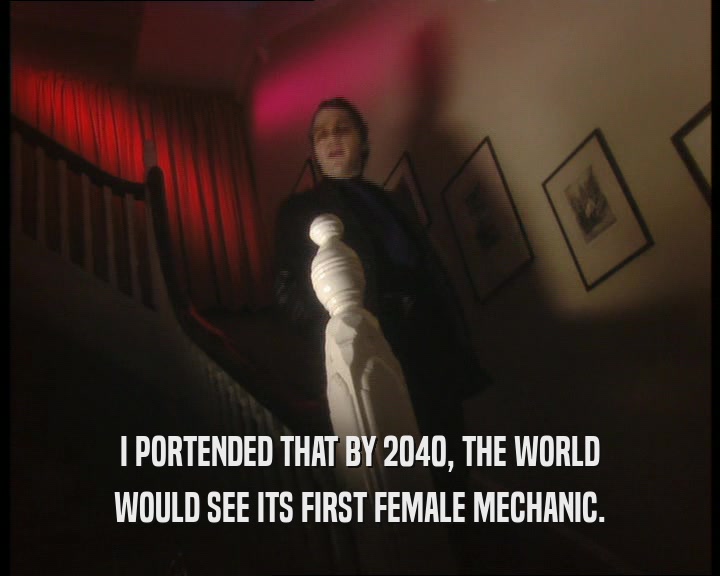I PORTENDED THAT BY 2040, THE WORLD
 WOULD SEE ITS FIRST FEMALE MECHANIC.
 