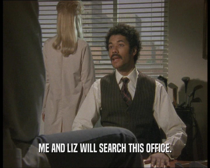 ME AND LIZ WILL SEARCH THIS OFFICE.  