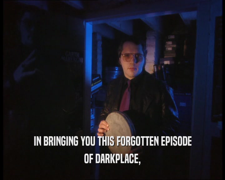 IN BRINGING YOU THIS FORGOTTEN EPISODE
 OF DARKPLACE,
 