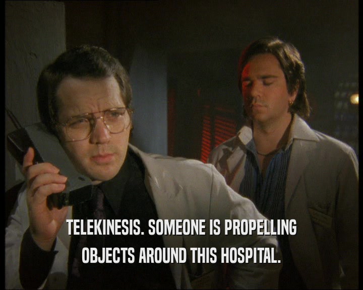 TELEKINESIS. SOMEONE IS PROPELLING OBJECTS AROUND THIS HOSPITAL. 
