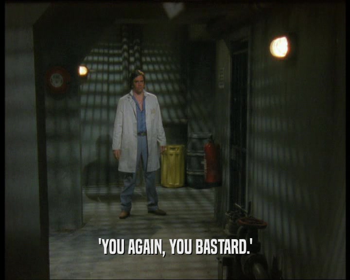 'YOU AGAIN, YOU BASTARD.'  