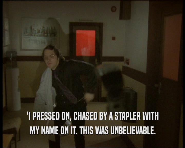 'I PRESSED ON, CHASED BY A STAPLER WITH MY NAME ON IT. THIS WAS UNBELIEVABLE. 