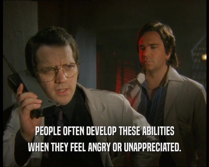 PEOPLE OFTEN DEVELOP THESE ABILITIES
 WHEN THEY FEEL ANGRY OR UNAPPRECIATED.
 