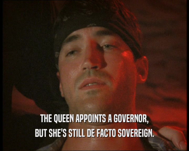 THE QUEEN APPOINTS A GOVERNOR, BUT SHE'S STILL DE FACTO SOVEREIGN. 