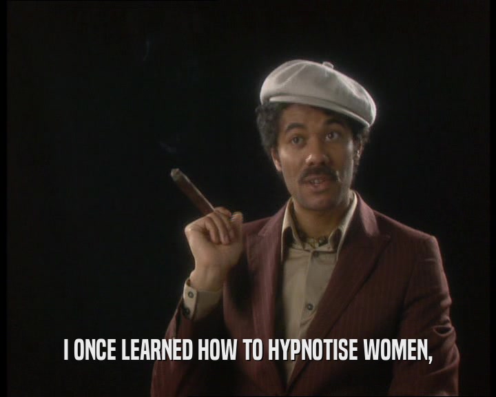 I ONCE LEARNED HOW TO HYPNOTISE WOMEN,
  