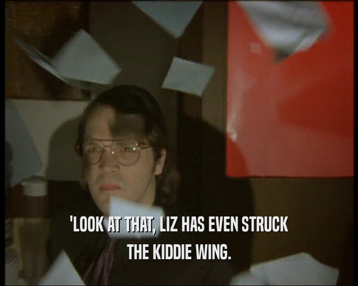 'LOOK AT THAT, LIZ HAS EVEN STRUCK THE KIDDIE WING. 