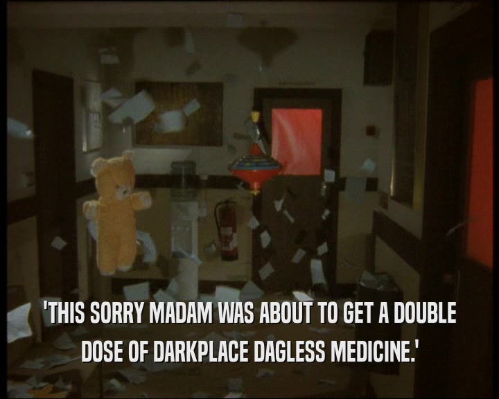 'THIS SORRY MADAM WAS ABOUT TO GET A DOUBLE
 DOSE OF DARKPLACE DAGLESS MEDICINE.'
 