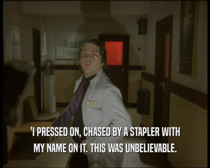 'I PRESSED ON, CHASED BY A STAPLER WITH MY NAME ON IT. THIS WAS UNBELIEVABLE. 