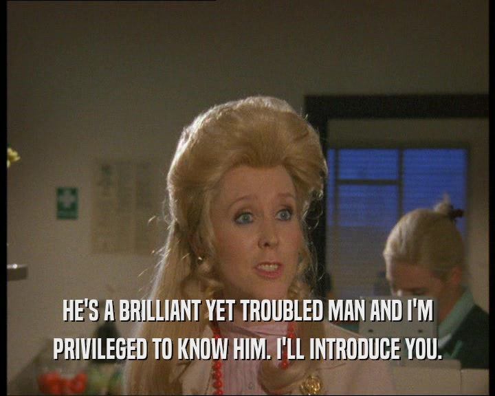 HE'S A BRILLIANT YET TROUBLED MAN AND I'M PRIVILEGED TO KNOW HIM. I'LL INTRODUCE YOU. 