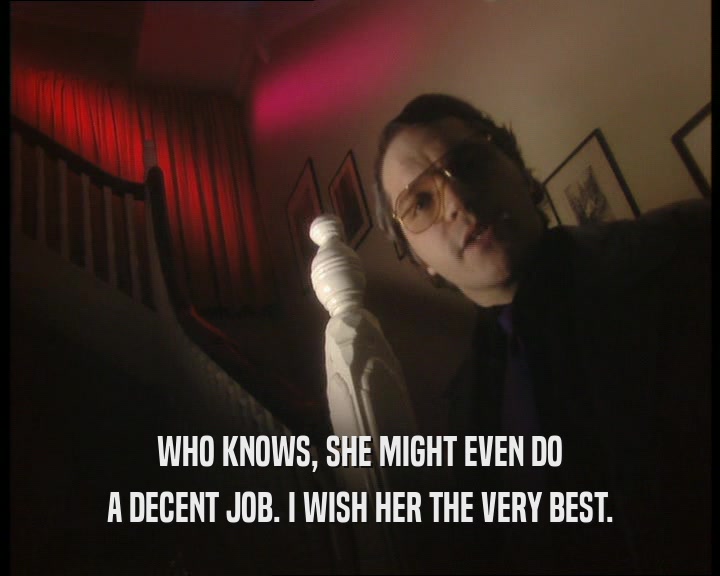 WHO KNOWS, SHE MIGHT EVEN DO A DECENT JOB. I WISH HER THE VERY BEST. 