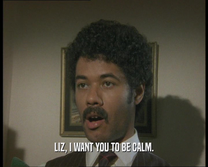 LIZ, I WANT YOU TO BE CALM.  