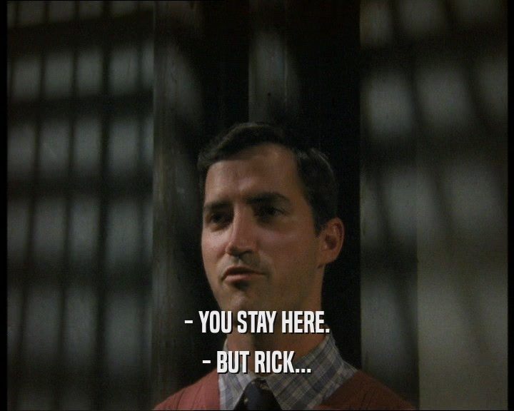 - YOU STAY HERE.
 - BUT RICK...
 