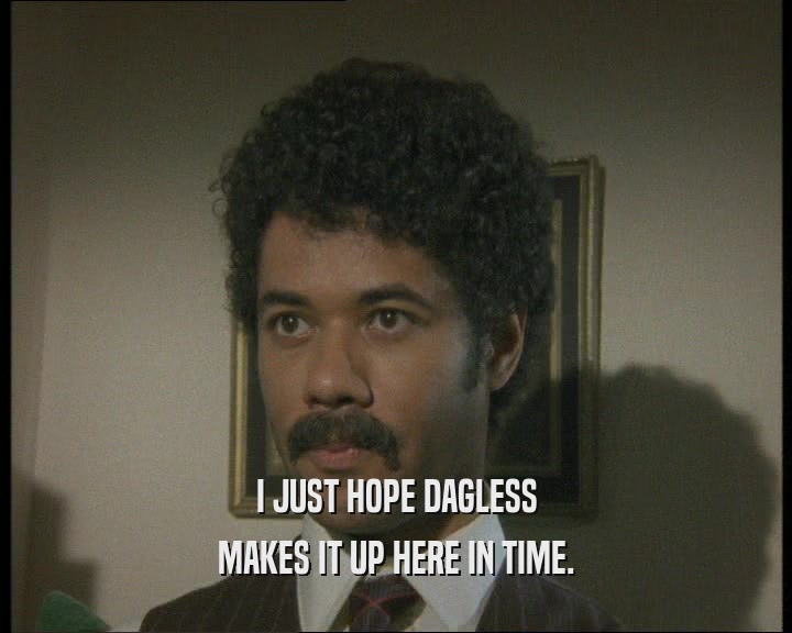I JUST HOPE DAGLESS MAKES IT UP HERE IN TIME. 