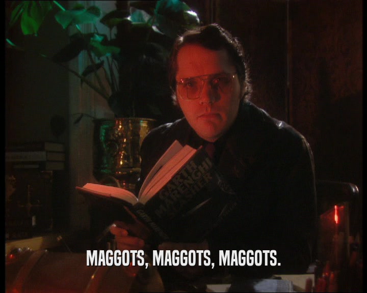 MAGGOTS, MAGGOTS, MAGGOTS.  