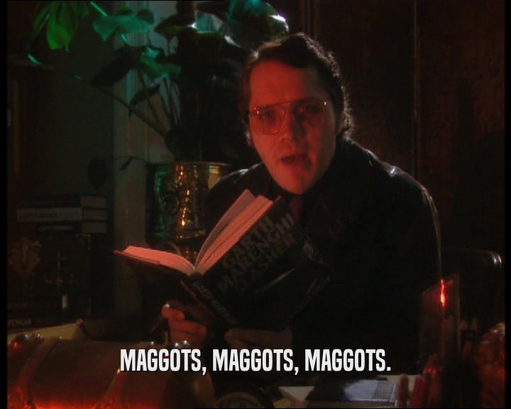 MAGGOTS, MAGGOTS, MAGGOTS.  
