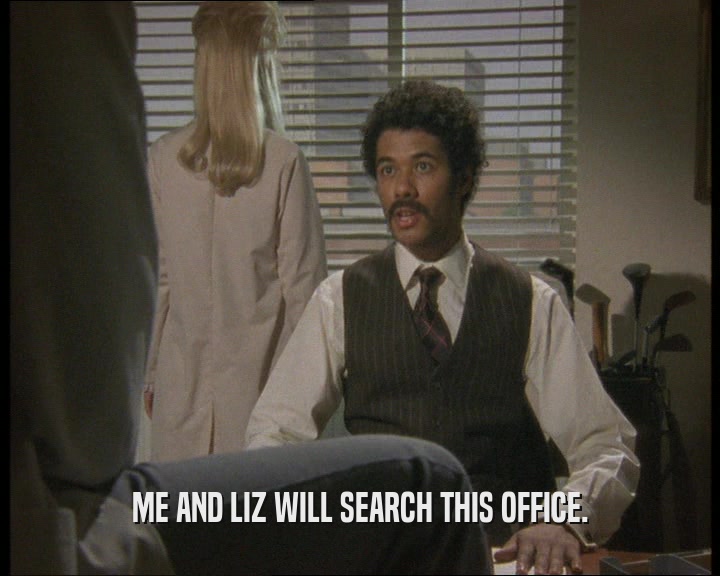 ME AND LIZ WILL SEARCH THIS OFFICE.  