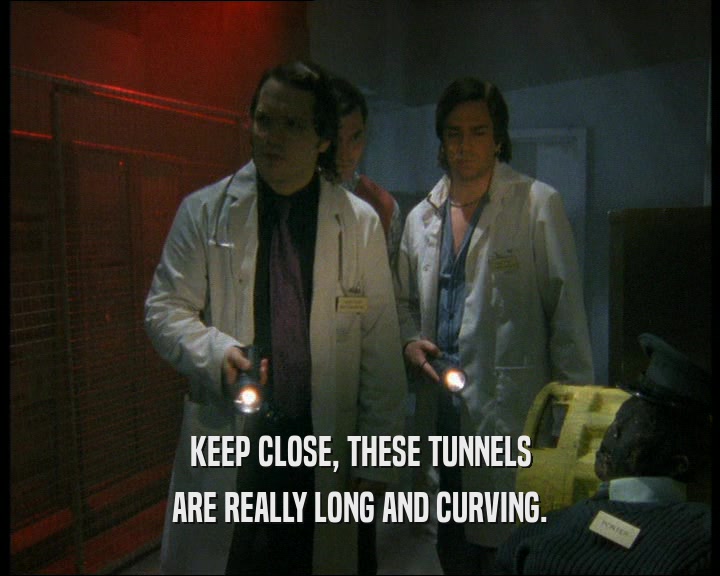 KEEP CLOSE, THESE TUNNELS
 ARE REALLY LONG AND CURVING.
 