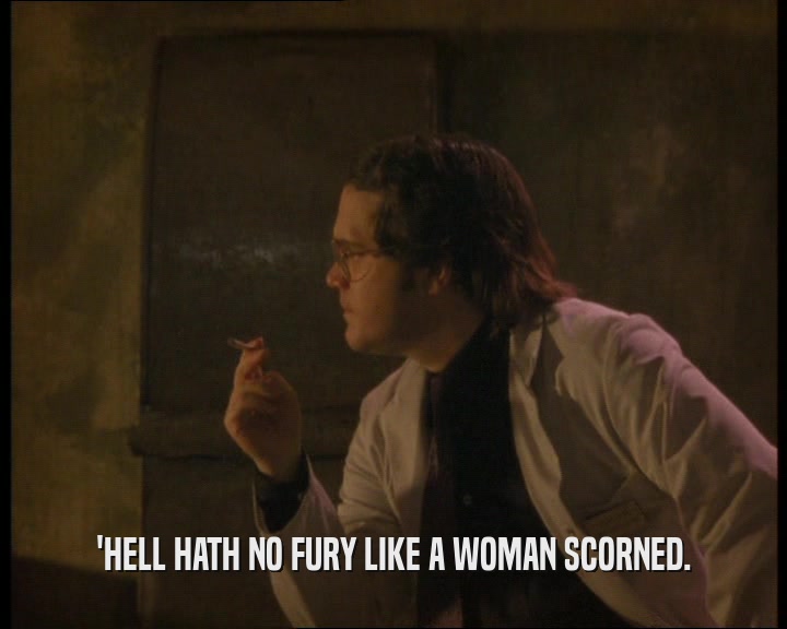 'HELL HATH NO FURY LIKE A WOMAN SCORNED.  