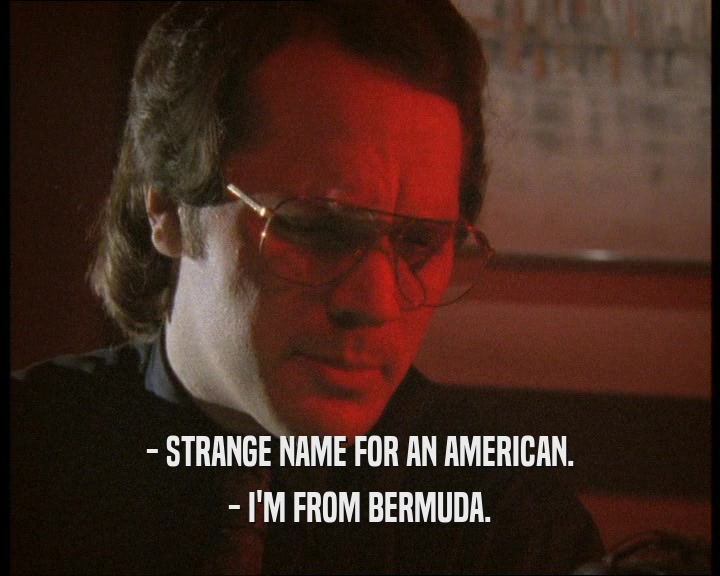 - STRANGE NAME FOR AN AMERICAN.
 - I'M FROM BERMUDA.
 