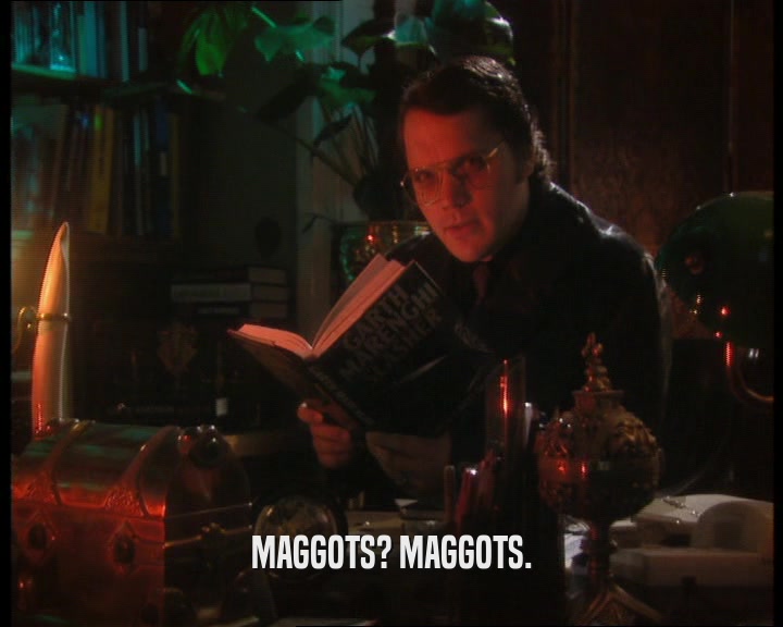 MAGGOTS? MAGGOTS.
  