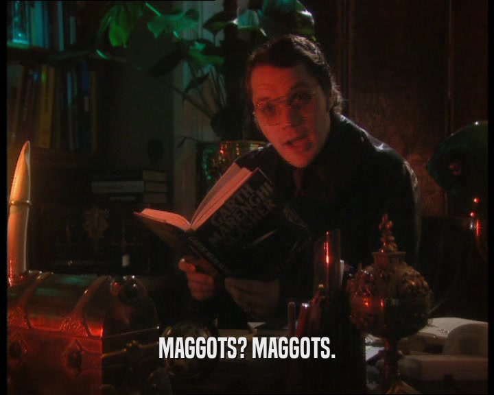 MAGGOTS? MAGGOTS.  
