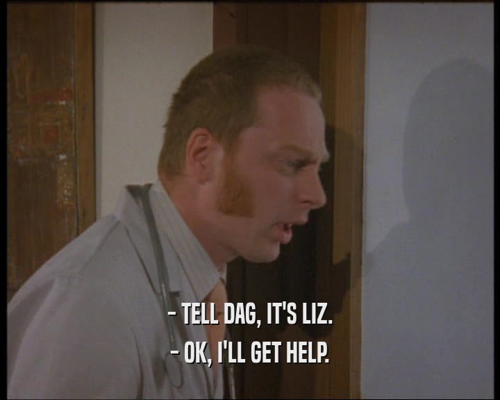 - TELL DAG, IT'S LIZ. - OK, I'LL GET HELP. 