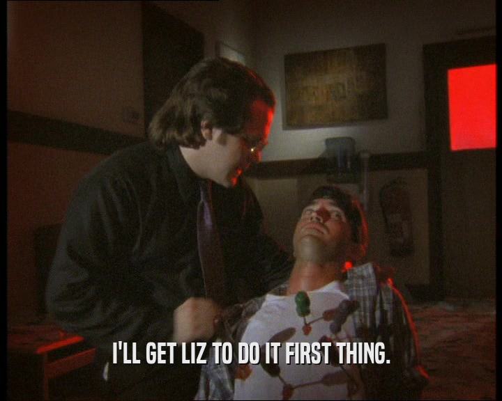 I'LL GET LIZ TO DO IT FIRST THING.  