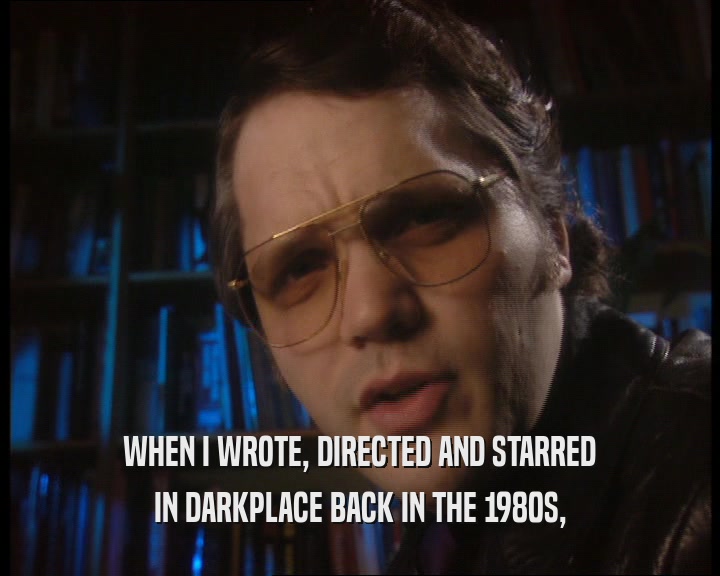 WHEN I WROTE, DIRECTED AND STARRED
 IN DARKPLACE BACK IN THE 1980S,
 