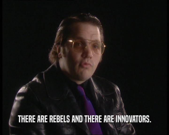 THERE ARE REBELS AND THERE ARE INNOVATORS.
  