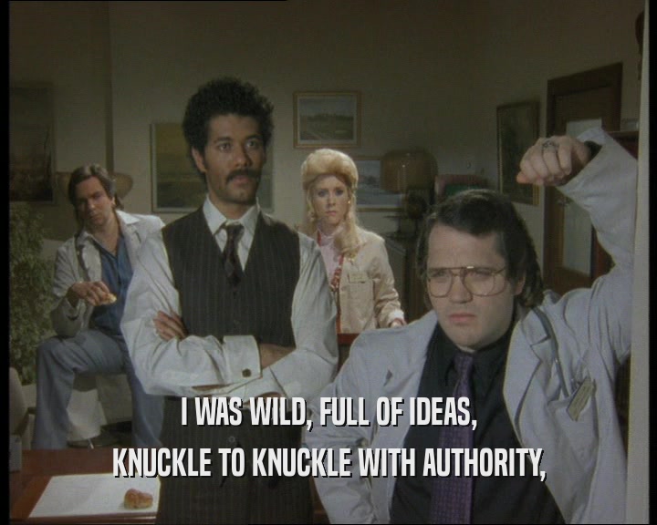 I WAS WILD, FULL OF IDEAS,
 KNUCKLE TO KNUCKLE WITH AUTHORITY,
 