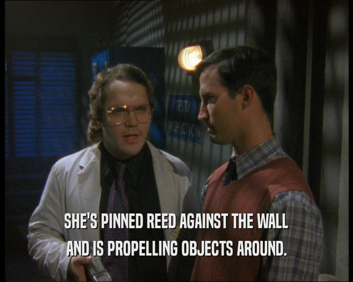 SHE'S PINNED REED AGAINST THE WALL
 AND IS PROPELLING OBJECTS AROUND.
 