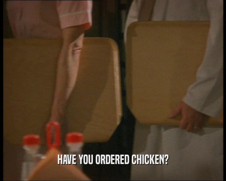 HAVE YOU ORDERED CHICKEN?
  