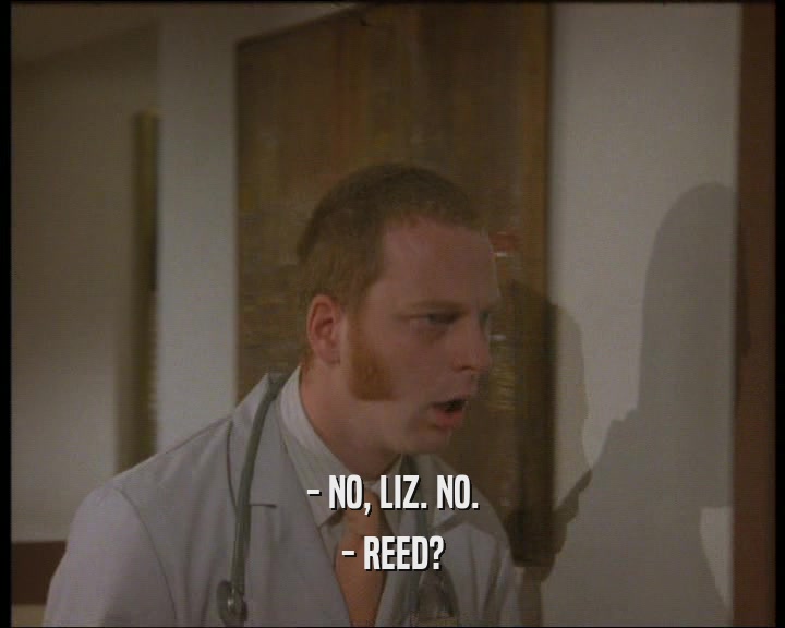 - NO, LIZ. NO. - REED? 