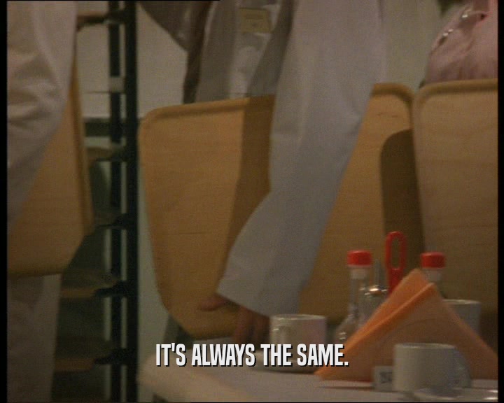 IT'S ALWAYS THE SAME.  