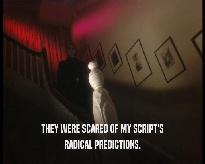 THEY WERE SCARED OF MY SCRIPT'S
 RADICAL PREDICTIONS.
 