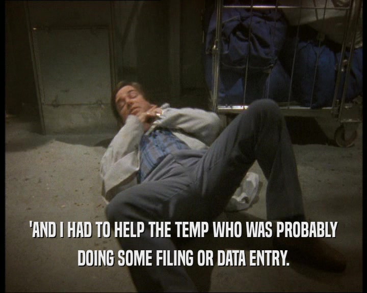 'AND I HAD TO HELP THE TEMP WHO WAS PROBABLY
 DOING SOME FILING OR DATA ENTRY.
 