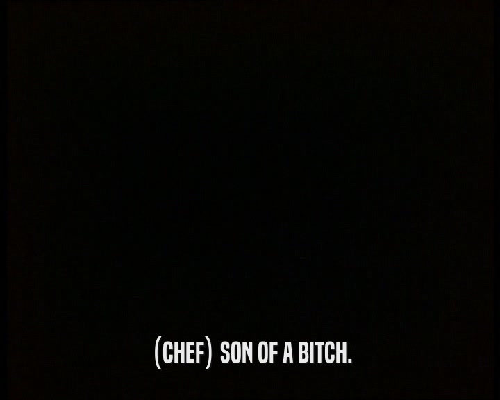 (CHEF) SON OF A BITCH.
  