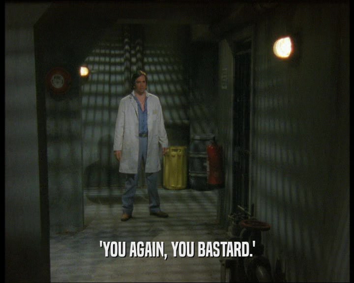 'YOU AGAIN, YOU BASTARD.'  