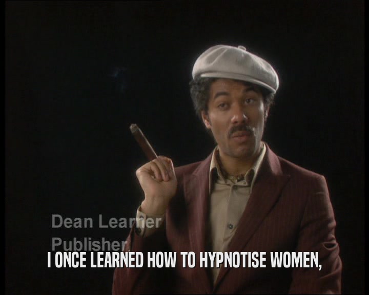 I ONCE LEARNED HOW TO HYPNOTISE WOMEN,
  