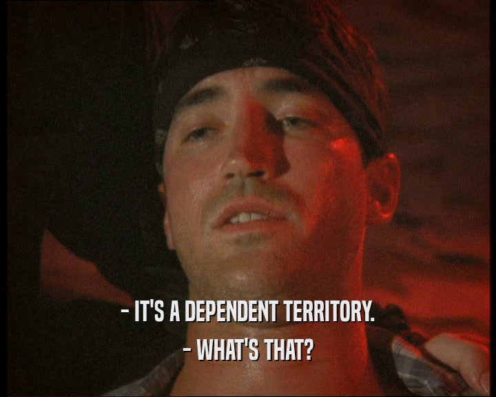 - IT'S A DEPENDENT TERRITORY. - WHAT'S THAT? 