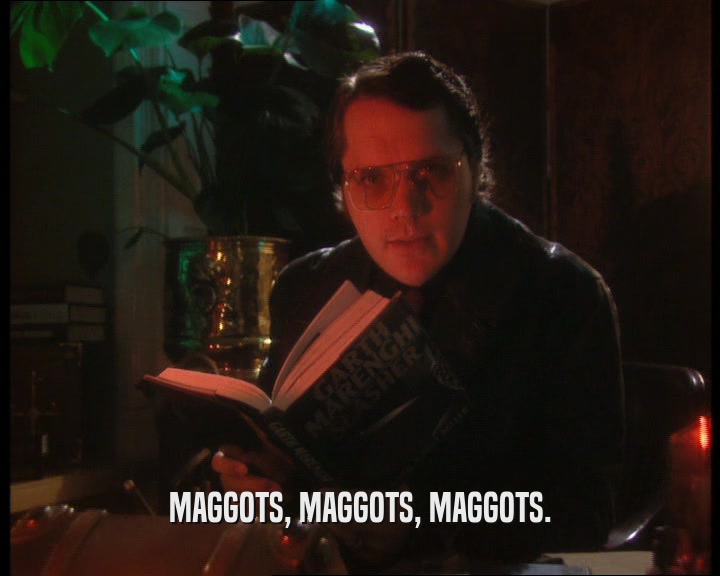 MAGGOTS, MAGGOTS, MAGGOTS.  
