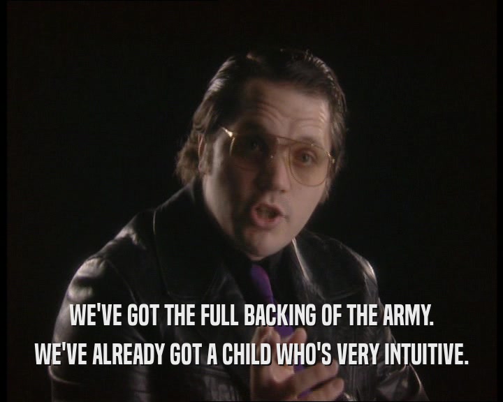 WE'VE GOT THE FULL BACKING OF THE ARMY.
 WE'VE ALREADY GOT A CHILD WHO'S VERY INTUITIVE.
 
