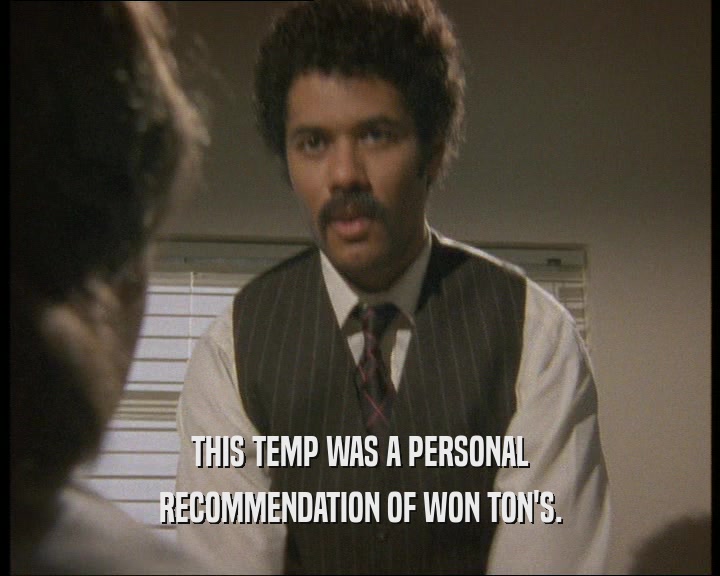 THIS TEMP WAS A PERSONAL
 RECOMMENDATION OF WON TON'S.
 
