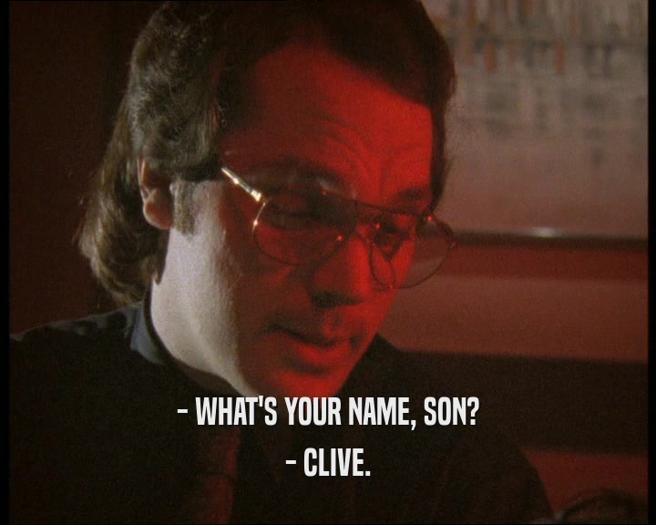 - WHAT'S YOUR NAME, SON?
 - CLIVE.
 