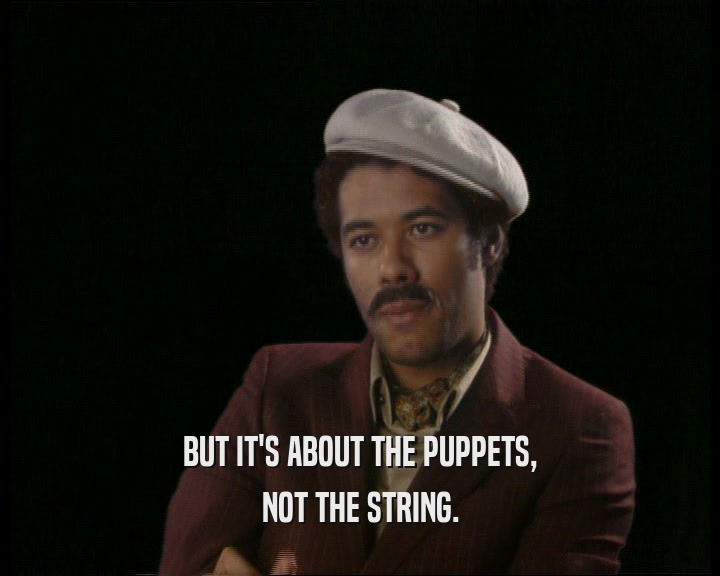 BUT IT'S ABOUT THE PUPPETS,
 NOT THE STRING.
 