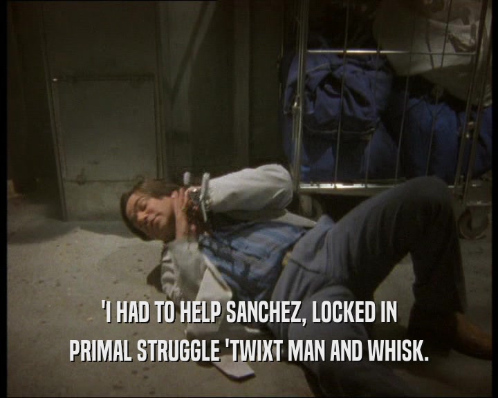 'I HAD TO HELP SANCHEZ, LOCKED IN
 PRIMAL STRUGGLE 'TWIXT MAN AND WHISK.
 