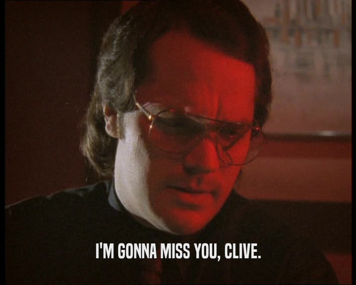 I'M GONNA MISS YOU, CLIVE.
  