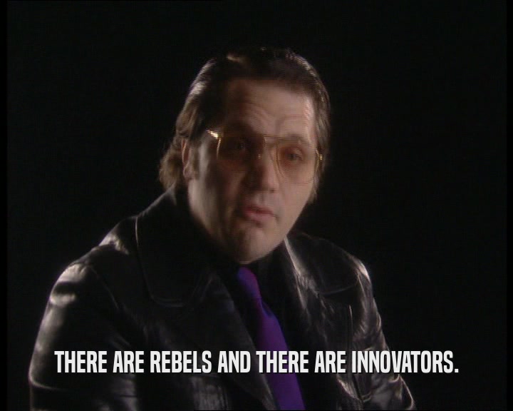 THERE ARE REBELS AND THERE ARE INNOVATORS.
  