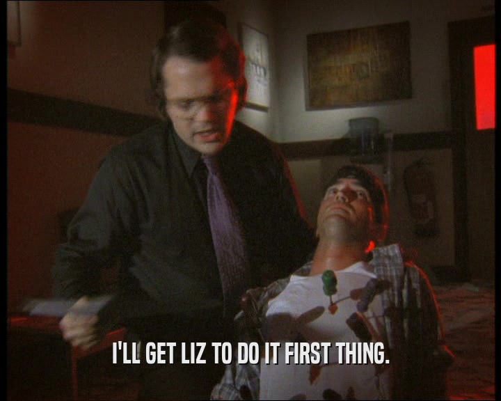 I'LL GET LIZ TO DO IT FIRST THING.  